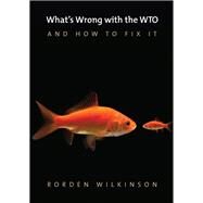 What's Wrong With the Wto and How to Fix It by Wilkinson, Rorden, 9780745672465
