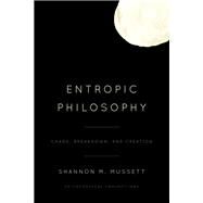 Entropic Philosophy Chaos, Breakdown, and Creation by Mussett, Shannon M., 9781786612465