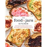 The Food in Jars Kitchen 140 Ways to Cook, Bake, Plate, and Share Your Homemade Pantry by Mcclellan, Marisa, 9780762492466