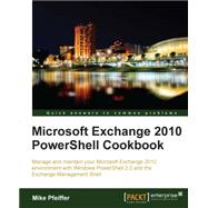 Microsoft Exchange 2010 Powershell Cookbook: Manage and Maintain Your Microsoft Exchange 2010 Environment With Windows Powershell 2.0 and the Exchange Management Shell by Pfeiffer, Mike, 9781849682466
