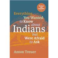 Everything You Wanted to Know about Indians But Were Afraid to Ask: Revised and Expanded by Treuer, Anton, 9781681342467