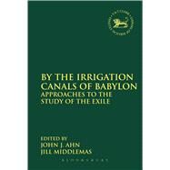 By the Irrigation Canals of Babylon Approaches to the Study of the Exile by Ahn, John J.; Middlemas, Jill, 9780567202468