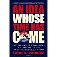 An Idea Whose Time Has Come Two Presidents, Two Parties, and the Battle for the Civil Rights Act of 1964 by Purdum, Todd S., 9781250062468