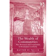 The Wealth of Communities: War, Resources and Cooperation in Renaissance Lombardy by Tullio,Matteo Di, 9781472442468