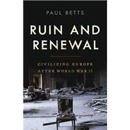 Ruin and Renewal Civilizing Europe After World War II by Betts, Paul, 9781541672468