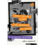 Only Stars Know the Meaning of Space A Literary Mixtape by Ngamije, Rmy, 9781668012468