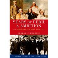 Years of Peril and Ambition U.S. Foreign Relations, 1776-1921 by Herring, George C., 9780190212469