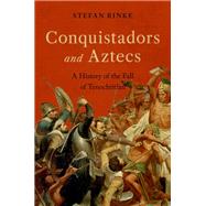 Conquistadors and Aztecs A History of the Fall of Tenochtitlan by Rinke, Stefan, 9780197552469
