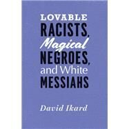 Lovable Racists, Magical Negroes, and White Messiahs by Ikard, David; Sharpley-Whiting, T. Denean, 9780226492469