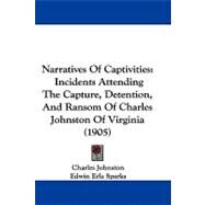 Narratives of Captivities : Incidents Attending the Capture, Detention, and Ransom of Charles Johnston of Virginia (1905) by Johnston, Charles; Sparks, Edwin Erle, 9781104272470