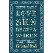 Love, Sex, Death and Words Surprising Tales From a Year in Literature by Sutherland, Jon; Fender, Stephen, 9781848312470