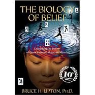 The Biology of Belief 10th Anniversary Edition Unleashing the Power of Consciousness, Matter & Miracles by LIPTON, BRUCE H., 9781401952471