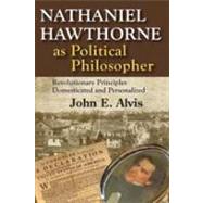 Nathaniel Hawthorne as Political Philosopher: Revolutionary Principles Domesticated and Personalized by Alvis,John E., 9781412842471