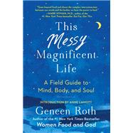 This Messy Magnificent Life A Field Guide to Mind, Body, and Soul by Roth, Geneen; Lamott, Anne, 9781501182471
