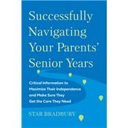 Successfully Navigating Your Parents' Senior Years Critical Information to Maximize Their Independence and Make Sure They Get the Care They Need by Bradbury, Star, 9781637742471