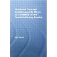 The Rise of Corporate Publishing and Its Effects on Authorship in Early Twentieth Century America by Becnel; Kim, 9780415762472