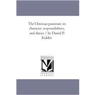 Christian Pastorate : Its Character, Responsibilities, and Duties / by Daniel P. Kidder by Kidder, Daniel Parish, 9781425562472