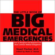 The Little Book of Big Medical Emergencies How to Recognize and Respond to the Most Common Medical Emergencies by Fischer, Stuart; Steisel, Mark D., 9781578262472