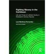 Fighting Slavery in the Caribbean: Life and Times of a British Family in Nineteenth Century Havana by Martinez-Fernandez,Luis, 9780765602473