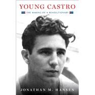 Young Castro The Making of a Revolutionary by Hansen, Jonathan M., 9781476732473