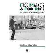 Free Markets and Food Riots The Politics of Global Adjustment by Walton, John K.; Seddon, David, 9780631182474