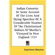 Indian Converts; or Some Account of the Lives and Dying Speeches of a Considerable Number of the Christianized Indians of Martha's Vineyard in New England 1727 by Mayhew, Experience, 9781432612474