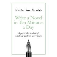 Write a Novel in 10 Minutes a Day Acquire the habit of writing fiction every day by Grubb, Katharine, 9781529352474