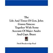 The Life and Times of Gen. John Graves Simcoe: Together With Some Account of Major Andre and Capt. Brant by Read, David Breakenridge, 9781430482475