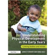 Understanding Physical Development in the Early Years: Linking bodies and minds by O'Connor; Anne, 9780415722476