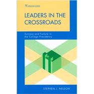 Leaders in the Crossroads Success and Failure in the College Presidency by Nelson, Stephen James, 9781607092476