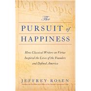 The Pursuit of Happiness How Classical Writers on Virtue Inspired the Lives of the Founders and Defined America by Rosen, Jeffrey, 9781668002476