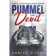 Pummel the Devil A Biblical Foundation for Spiritual Warfare by Duval, Daniel, 9781638772477