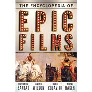 The Encyclopedia of Epic Films by Santas, Constantine; Wilson, James M.; Colavito, Maria; Baker, Djoymi, 9780810882478