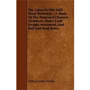The Lakestothegulf Deep Waterway: A Study of the Proposed Channel, Terminals, Water Craft Freight Movement, and Rail and Boat Rates by Shelton, William Arthur, 9781444622478