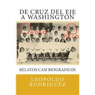 De Cruz Del Eje a Washington: Relatos Casi Biograficos: De Cruz Del Eje a Washington: Relatos Casi Biograficos by Rodriguez, Leo F.; Rodriguez, Guillermo; Boetsch, Mery, 9781484082478