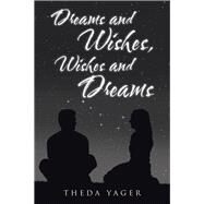 Dreams and Wishes, Wishes and Dreams by Yager, Theda, 9781512792478
