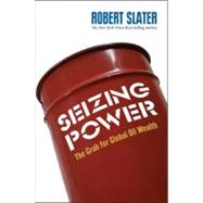 Seizing Power The Grab for Global Oil Wealth by Slater, Robert, 9781576602478
