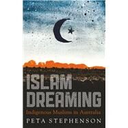 Islam Dreaming Indigenous Muslims in Australia by Stephenson, Peta, 9781742232478