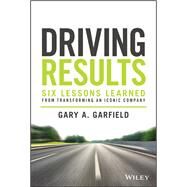 Driving Results Six Lessons Learned from Transforming An Iconic Company by Garfield, Gary A., 9781119822479
