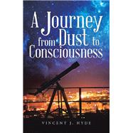 A Journey from Dust to Consciousness by Hyde, Vincent J., 9781504312479