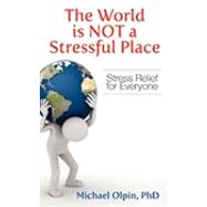 The World Is Not a Stressful Place: Stress Relief for Everyone by Olpin, Michael, 9781609112479