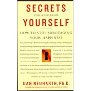 Secrets You Keep from Yourself How to Stop Sabotaging Your Happiness by Neuharth, Dan, 9780312312480