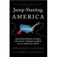 Jump-Starting America How Breakthrough Science Can Revive Economic Growth and the American Dream by Gruber, Jonathan; Johnson, Simon, 9781541762480