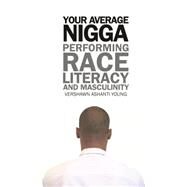 Your Average Nigga : Performing Race, Literacy, and Masculinity by Young, Vershawn Ashanti, 9780814332481