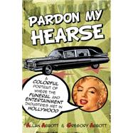 Pardon My Hearse: A Colorful Portrait of Where the Funeral and Entertainment Industries Met in Hollywood by Abbott, Allan; Abbott, Greg, 9781610352482