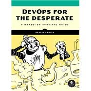 DevOps for the Desperate A Hands-On Survival Guide by Smith, Bradley, 9781718502482