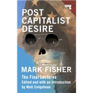 Postcapitalist Desire The Final Lectures by Fisher, Mark; Colquhoun, Matt, 9781913462482