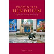 Provincial Hinduism Religion and Community in Gwalior City by Gold, Daniel, 9780190212483