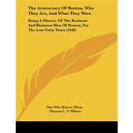 Aristocracy of Boston, Who They Are, and What They Were : Being A History of the Business and Business Men of Boston, for the Last Forty Years (184 by One Who Knows Them; Wilson, Thomas L. V., 9781104382483