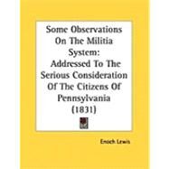 Some Observations on the Militia System : Addressed to the Serious Consideration of the Citizens of Pennsylvania (1831) by Lewis, Enoch, 9781437022483